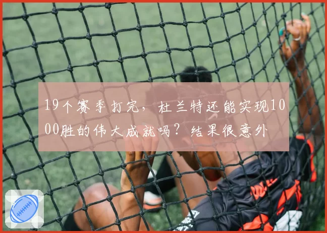 19个赛季打完，杜兰特还能实现1000胜的伟大成就吗？结果很意外