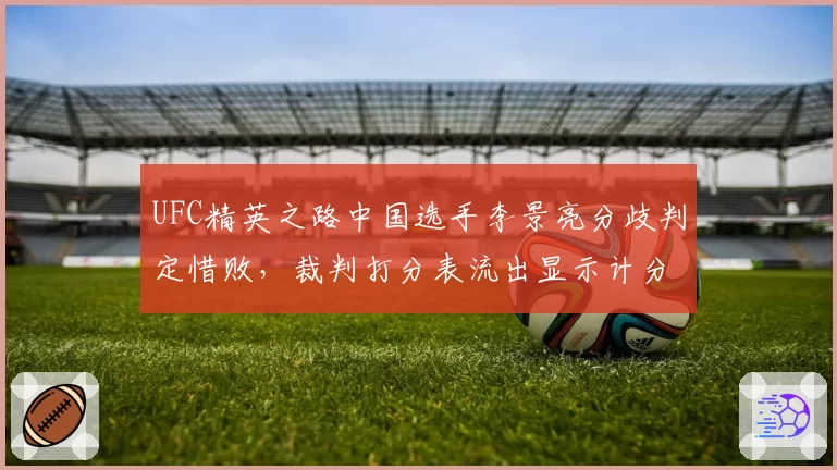 UFC精英之路中国选手李景亮分歧判定惜败，裁判打分表流出显示计分错误