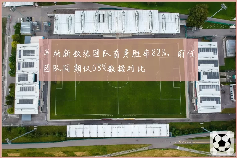 辛纳新教练团队首秀胜率82%,前任团队同期仅68%数据对比
