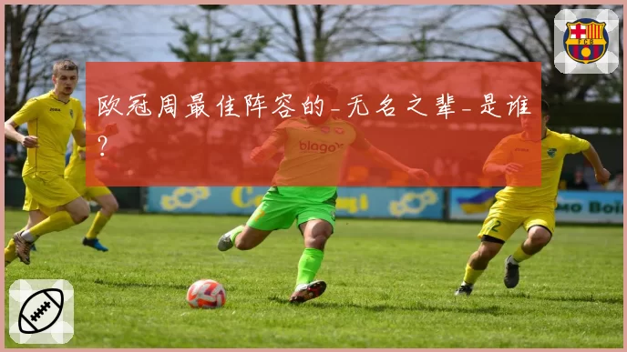 欧冠周最佳阵容的_无名之辈_是谁？