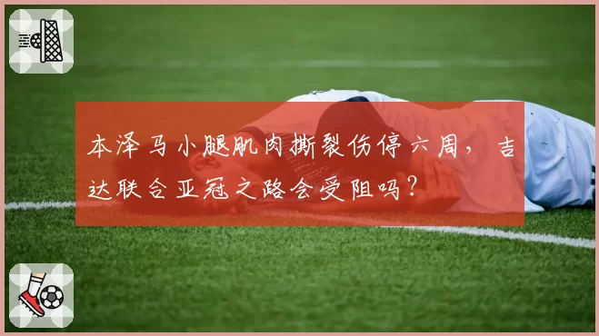 本泽马小腿肌肉撕裂伤停六周，吉达联合亚冠之路会受阻吗？