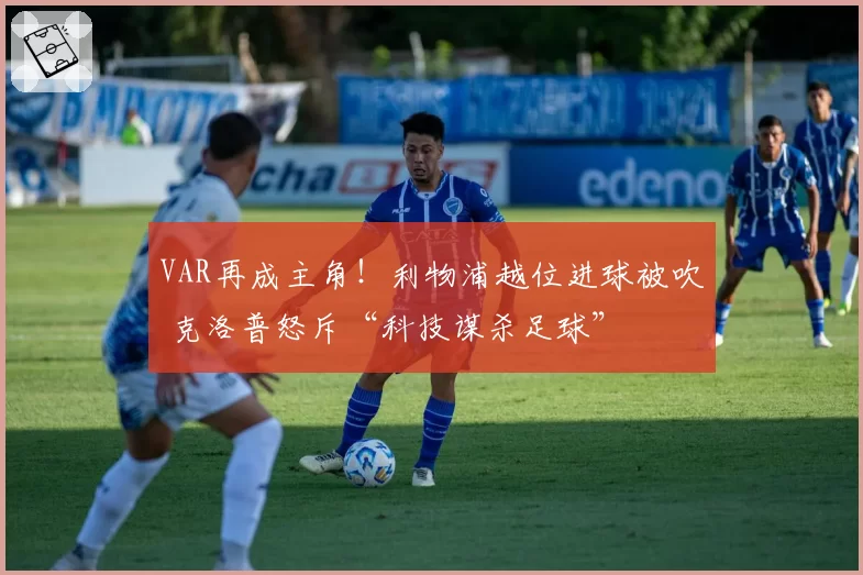 VAR再成主角!利物浦越位进球被吹 克洛普怒斥“科技谋杀足球”
