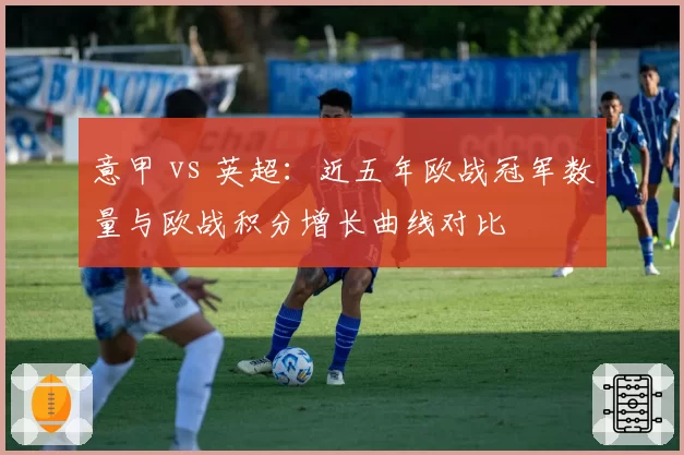意甲 vs 英超:近五年欧战冠军数量与欧战积分增长曲线对比