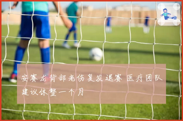 安赛龙背部老伤复发退赛 医疗团队建议休整一个月