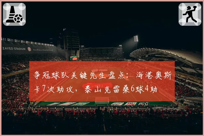 争冠球队关键先生盘点:海港奥斯卡7次助攻,泰山克雷桑6球4助