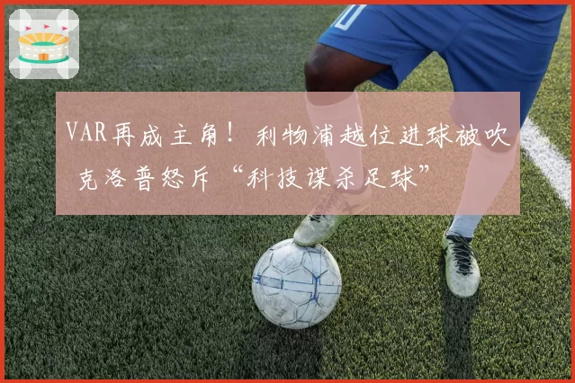 VAR再成主角!利物浦越位进球被吹 克洛普怒斥“科技谋杀足球”