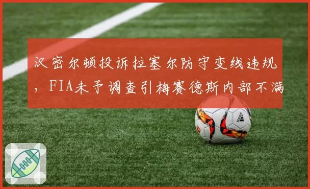 汉密尔顿投诉拉塞尔防守变线违规,FIA未予调查引梅赛德斯内部不满