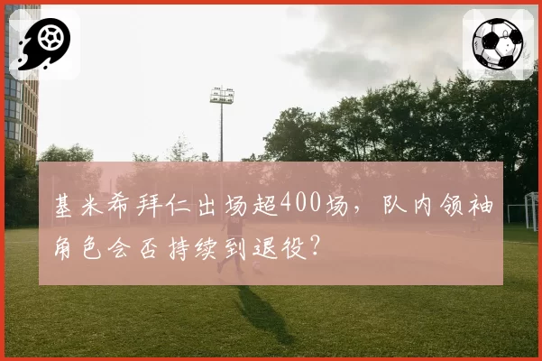 基米希拜仁出场超400场，队内领袖角色会否持续到退役？